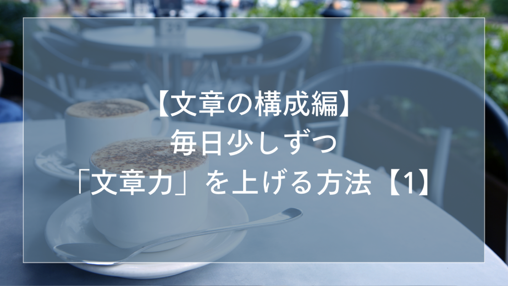 【文章の構成編】「文章力」を上げる方法